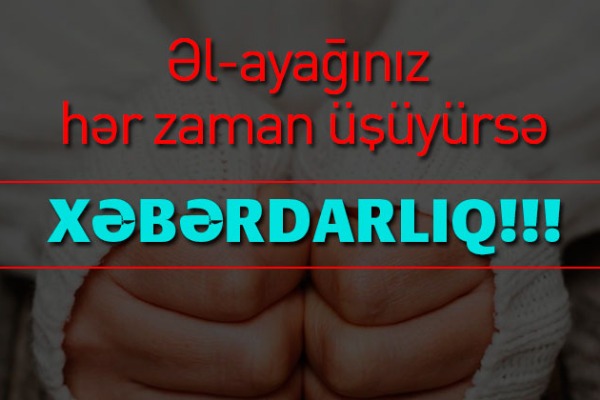 Əl-ayağı daim soyuq olanlara XƏBƏRDARLIQ!!!
